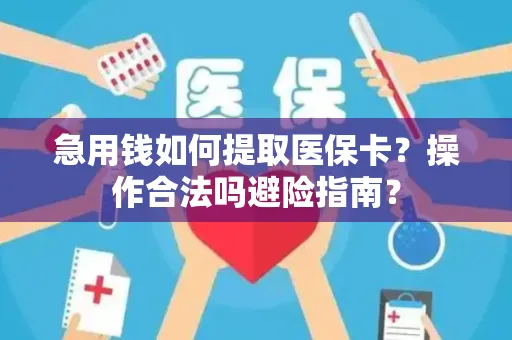 急用钱如何提取医保卡？操作合法吗避险指南？